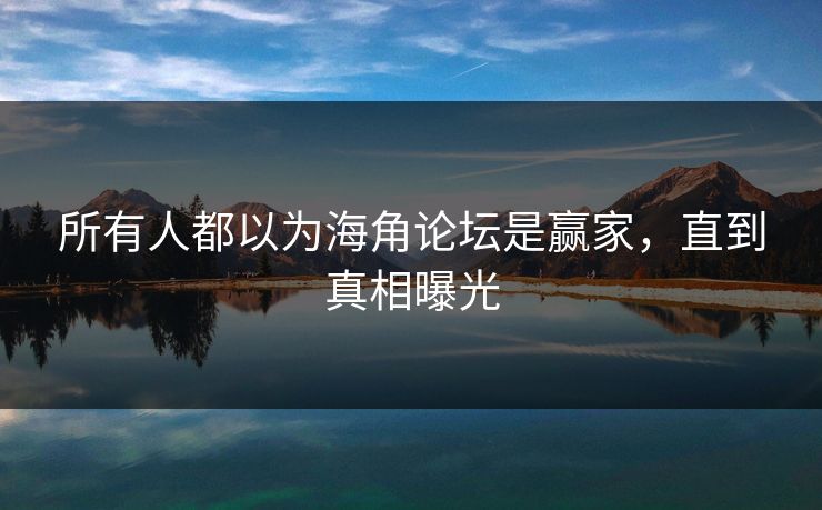 所有人都以为海角论坛是赢家，直到真相曝光