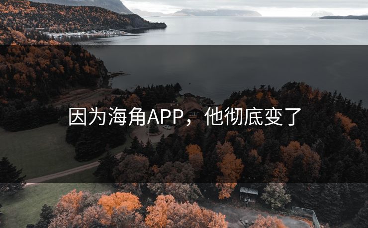 因为海角APP，他彻底变了