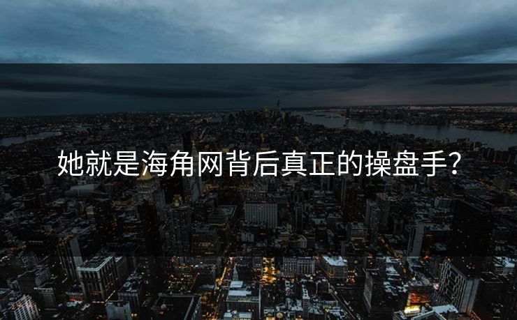 她就是海角网背后真正的操盘手？