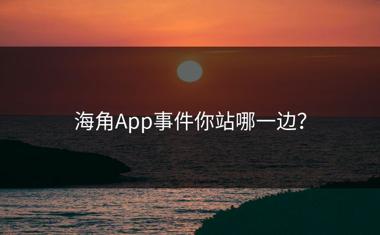 海角App事件你站哪一边？