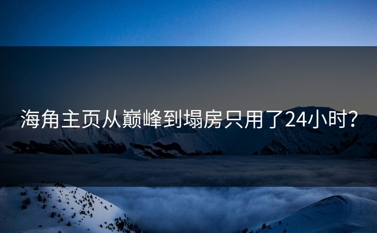 海角主页从巅峰到塌房只用了24小时？