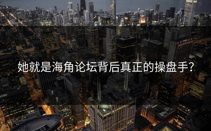 她就是海角论坛背后真正的操盘手？