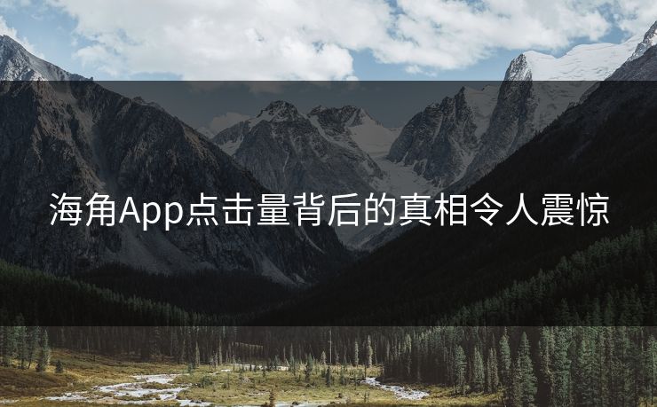海角App点击量背后的真相令人震惊