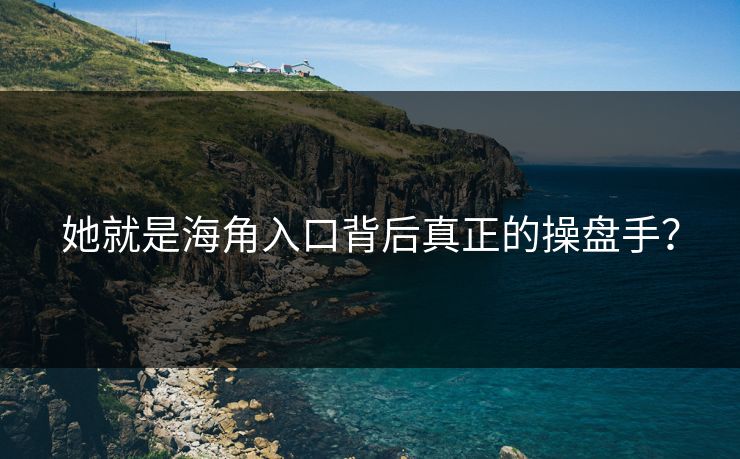 她就是海角入口背后真正的操盘手？