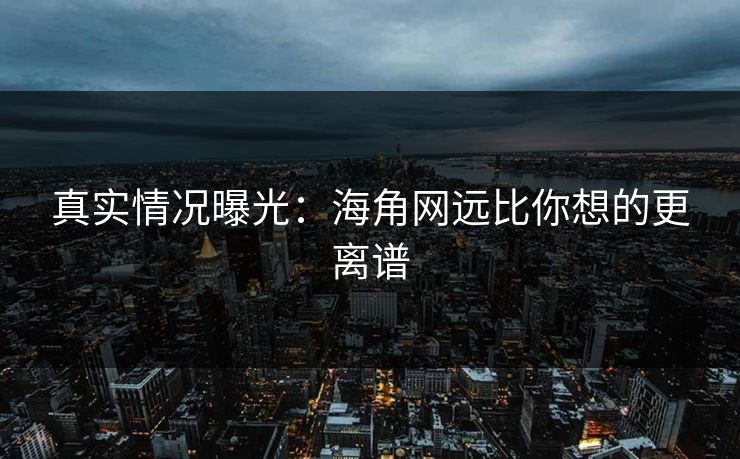 真实情况曝光：海角网远比你想的更离谱