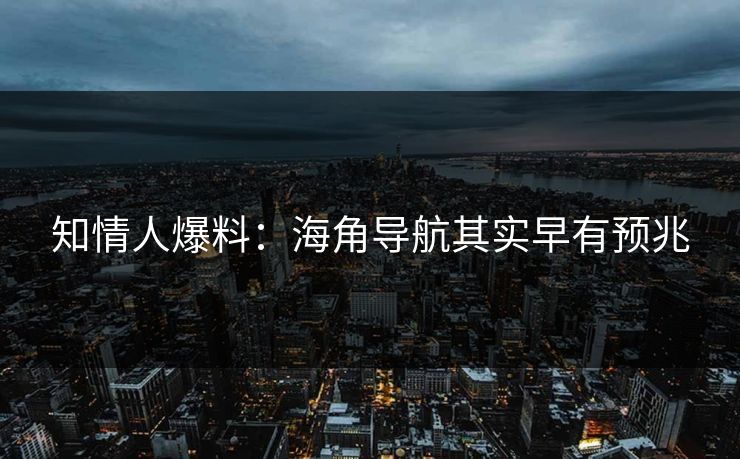 知情人爆料：海角导航其实早有预兆