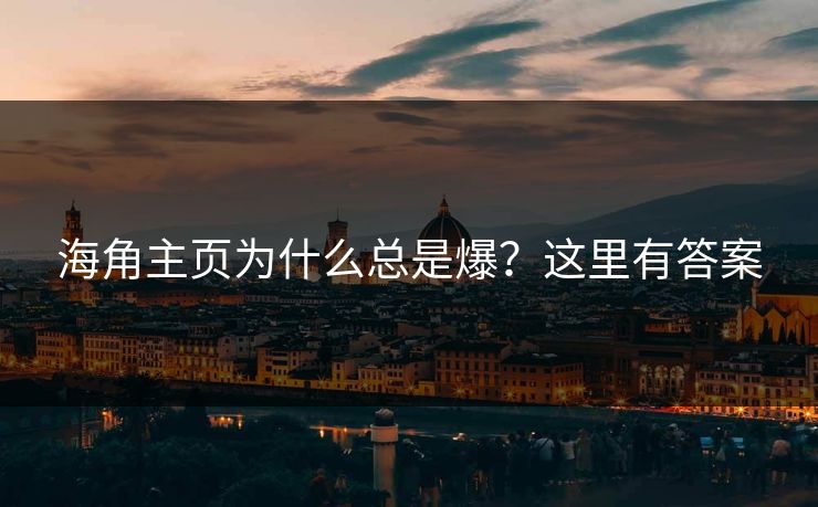 海角主页为什么总是爆？这里有答案