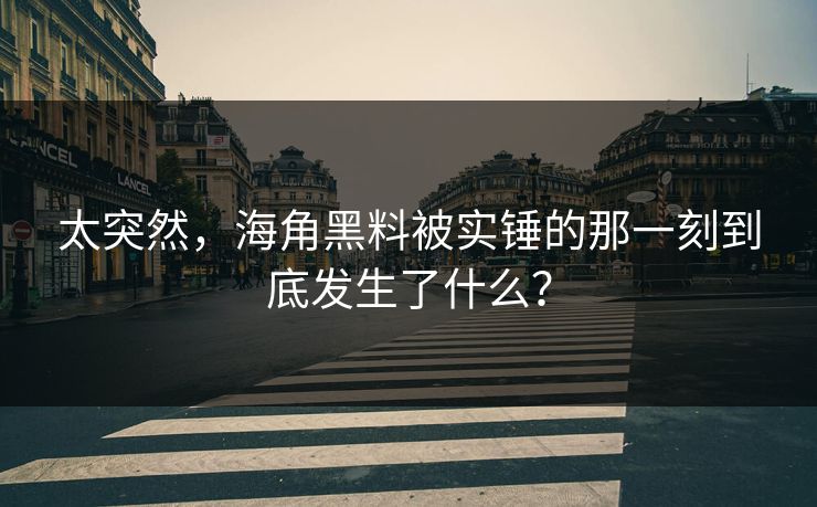 太突然，海角黑料被实锤的那一刻到底发生了什么？