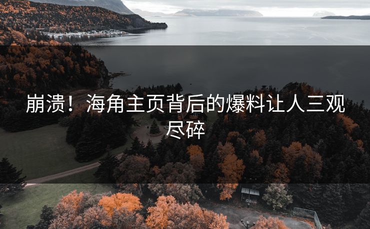 崩溃！海角主页背后的爆料让人三观尽碎