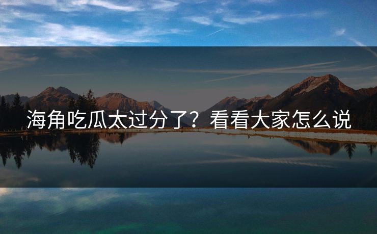 海角吃瓜太过分了？看看大家怎么说