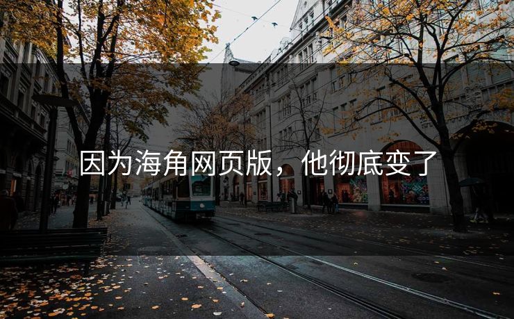 因为海角网页版，他彻底变了