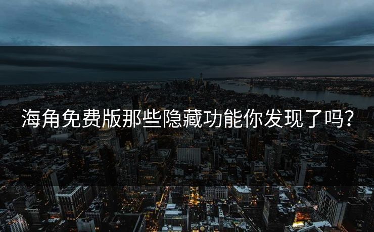 海角免费版那些隐藏功能你发现了吗？