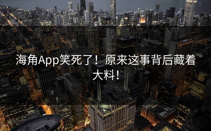海角App笑死了！原来这事背后藏着大料！