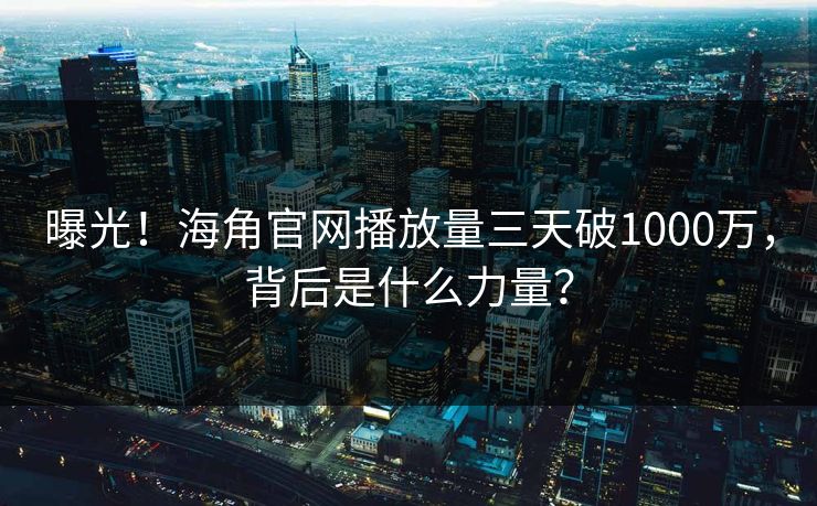 曝光！海角官网播放量三天破1000万，背后是什么力量？