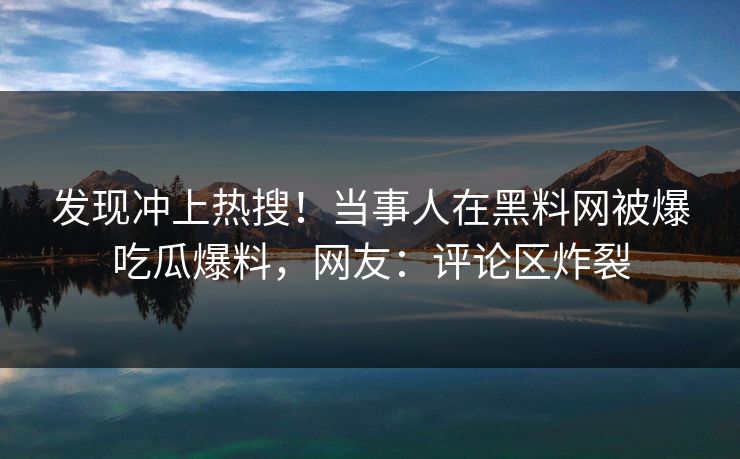 发现冲上热搜！当事人在黑料网被爆吃瓜爆料，网友：评论区炸裂