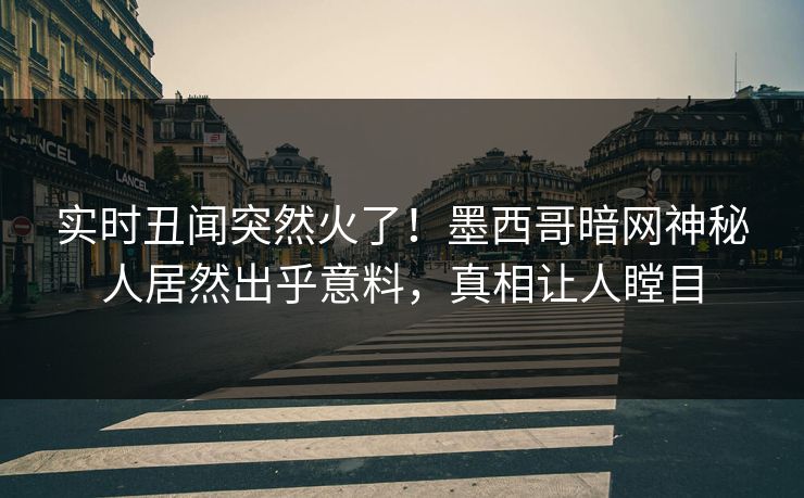 实时丑闻突然火了！墨西哥暗网神秘人居然出乎意料，真相让人瞠目